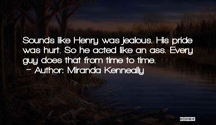 Miranda Kenneally Quotes: Sounds Like Henry Was Jealous. His Pride Was Hurt. So He Acted Like An Ass. Every Guy Does That From