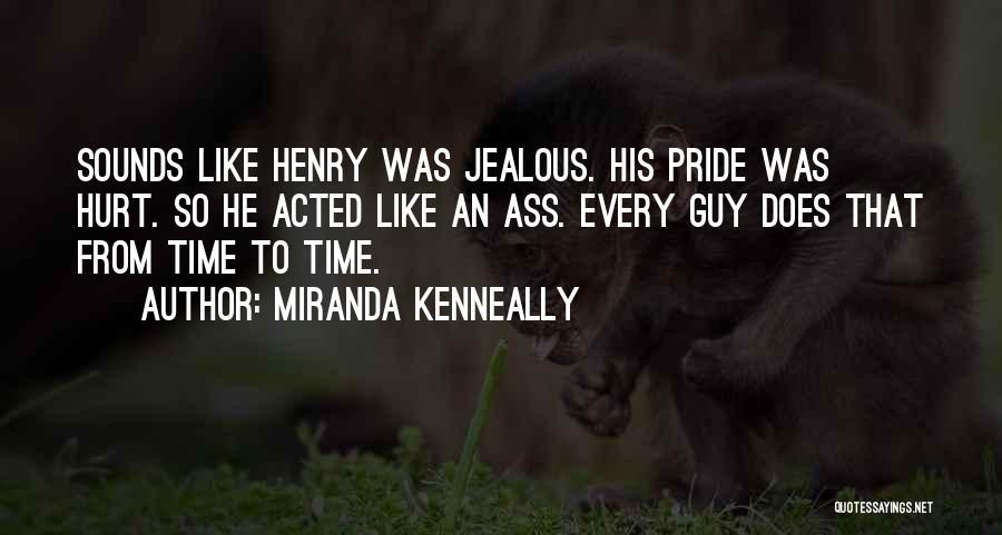 Miranda Kenneally Quotes: Sounds Like Henry Was Jealous. His Pride Was Hurt. So He Acted Like An Ass. Every Guy Does That From