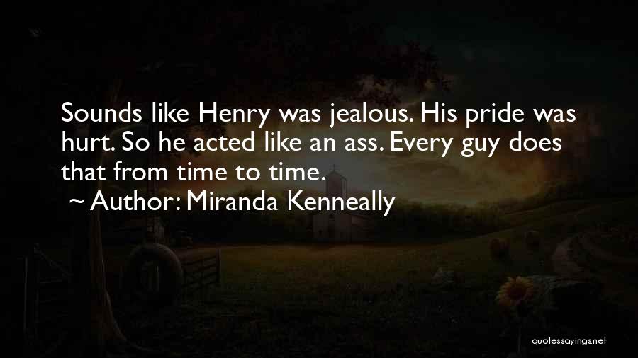 Miranda Kenneally Quotes: Sounds Like Henry Was Jealous. His Pride Was Hurt. So He Acted Like An Ass. Every Guy Does That From
