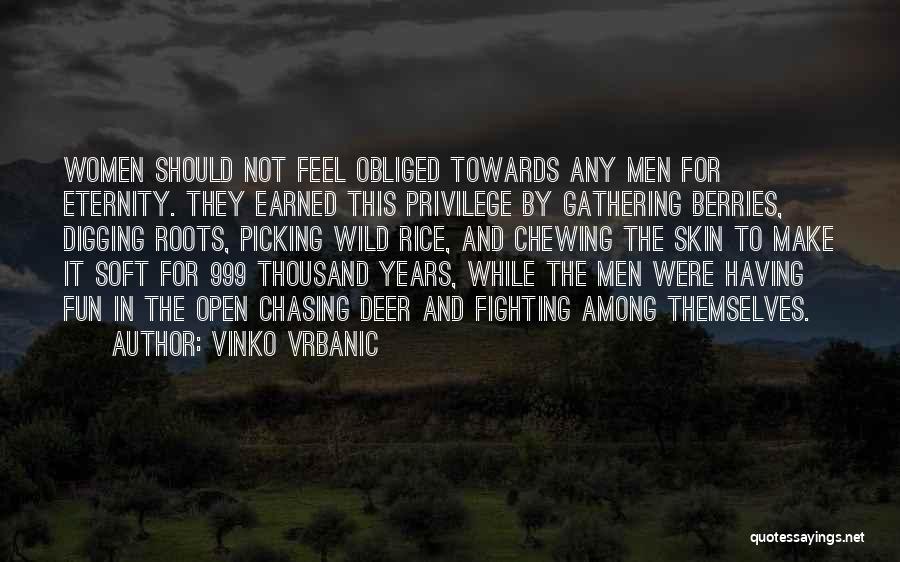 Vinko Vrbanic Quotes: Women Should Not Feel Obliged Towards Any Men For Eternity. They Earned This Privilege By Gathering Berries, Digging Roots, Picking