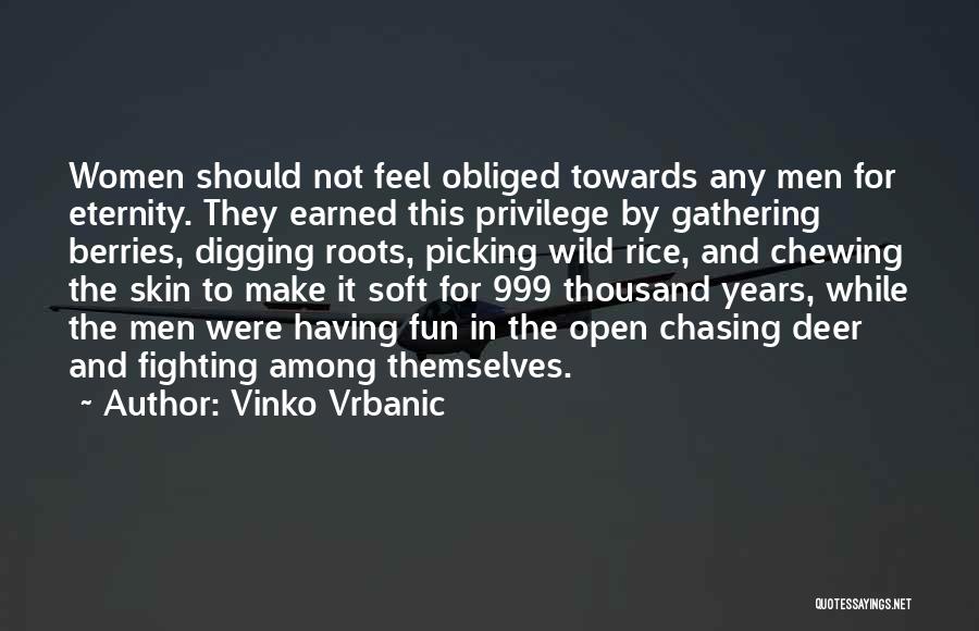 Vinko Vrbanic Quotes: Women Should Not Feel Obliged Towards Any Men For Eternity. They Earned This Privilege By Gathering Berries, Digging Roots, Picking