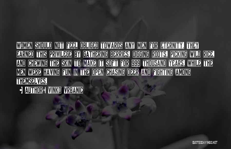 Vinko Vrbanic Quotes: Women Should Not Feel Obliged Towards Any Men For Eternity. They Earned This Privilege By Gathering Berries, Digging Roots, Picking