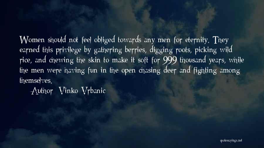 Vinko Vrbanic Quotes: Women Should Not Feel Obliged Towards Any Men For Eternity. They Earned This Privilege By Gathering Berries, Digging Roots, Picking
