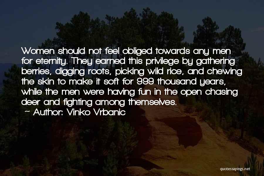 Vinko Vrbanic Quotes: Women Should Not Feel Obliged Towards Any Men For Eternity. They Earned This Privilege By Gathering Berries, Digging Roots, Picking