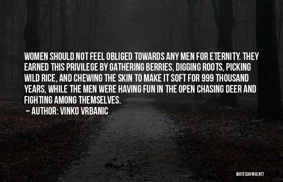 Vinko Vrbanic Quotes: Women Should Not Feel Obliged Towards Any Men For Eternity. They Earned This Privilege By Gathering Berries, Digging Roots, Picking