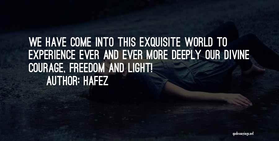 Hafez Quotes: We Have Come Into This Exquisite World To Experience Ever And Ever More Deeply Our Divine Courage, Freedom And Light!