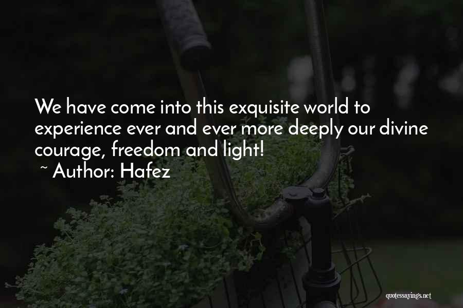 Hafez Quotes: We Have Come Into This Exquisite World To Experience Ever And Ever More Deeply Our Divine Courage, Freedom And Light!