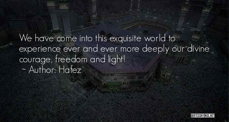Hafez Quotes: We Have Come Into This Exquisite World To Experience Ever And Ever More Deeply Our Divine Courage, Freedom And Light!