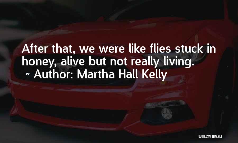 Martha Hall Kelly Quotes: After That, We Were Like Flies Stuck In Honey, Alive But Not Really Living.