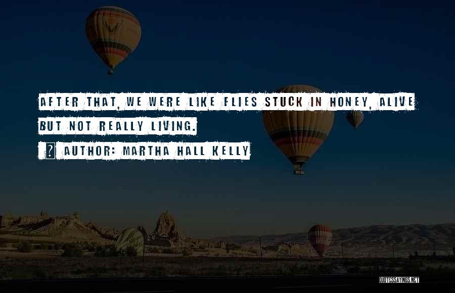 Martha Hall Kelly Quotes: After That, We Were Like Flies Stuck In Honey, Alive But Not Really Living.