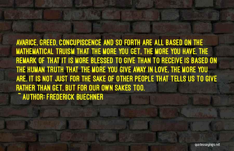 Frederick Buechner Quotes: Avarice, Greed, Concupiscence And So Forth Are All Based On The Mathematical Truism That The More You Get, The More