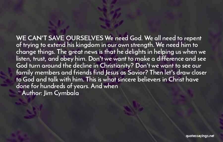 Jim Cymbala Quotes: We Can't Save Ourselves We Need God. We All Need To Repent Of Trying To Extend His Kingdom In Our