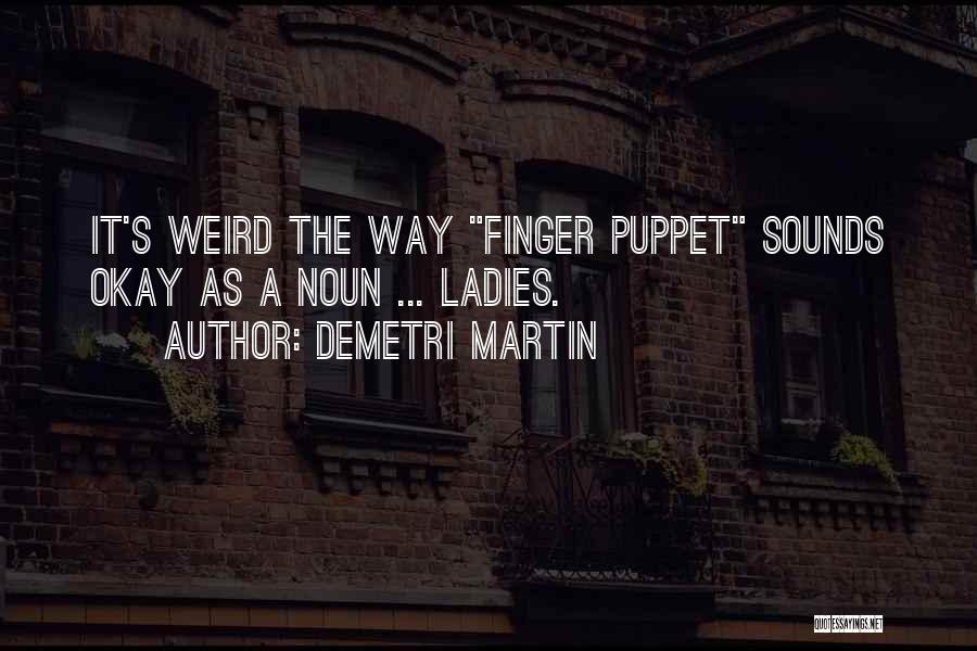 Demetri Martin Quotes: It's Weird The Way Finger Puppet Sounds Okay As A Noun ... Ladies.