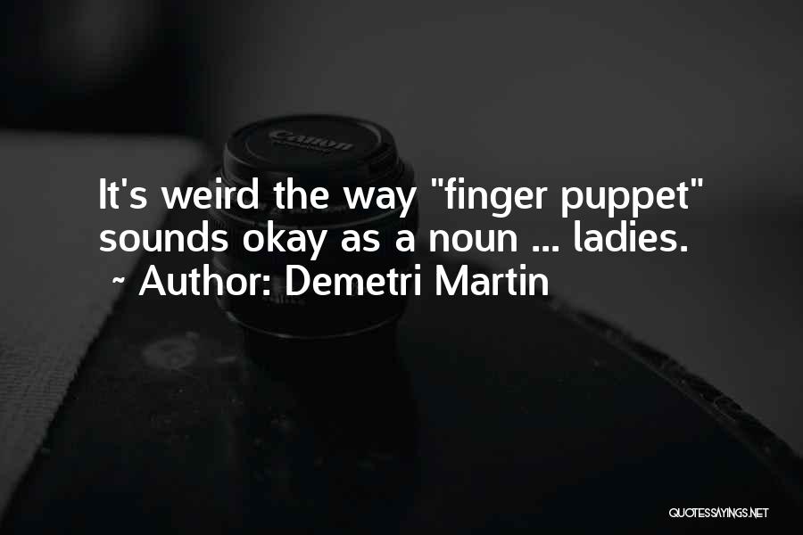 Demetri Martin Quotes: It's Weird The Way Finger Puppet Sounds Okay As A Noun ... Ladies.