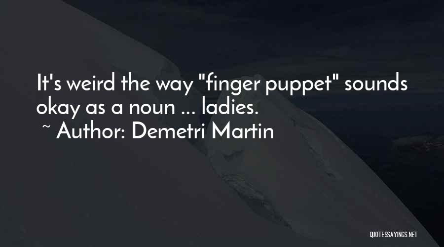 Demetri Martin Quotes: It's Weird The Way Finger Puppet Sounds Okay As A Noun ... Ladies.