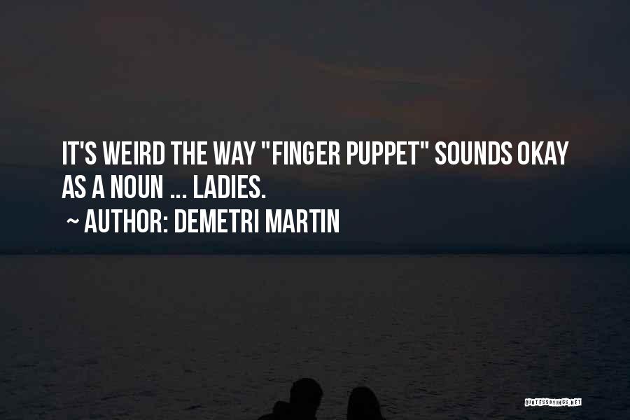 Demetri Martin Quotes: It's Weird The Way Finger Puppet Sounds Okay As A Noun ... Ladies.