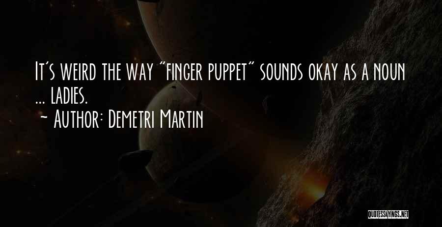 Demetri Martin Quotes: It's Weird The Way Finger Puppet Sounds Okay As A Noun ... Ladies.