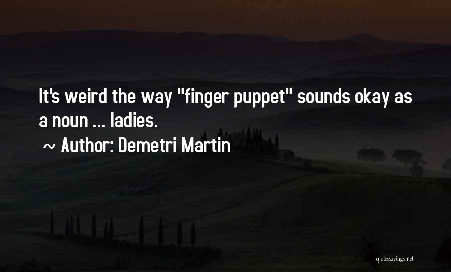 Demetri Martin Quotes: It's Weird The Way Finger Puppet Sounds Okay As A Noun ... Ladies.