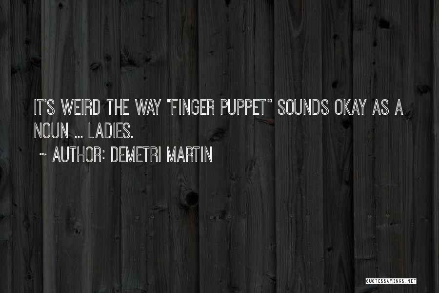Demetri Martin Quotes: It's Weird The Way Finger Puppet Sounds Okay As A Noun ... Ladies.