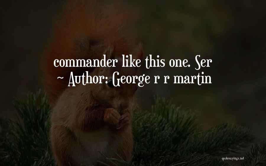 George R R Martin Quotes: Commander Like This One. Ser