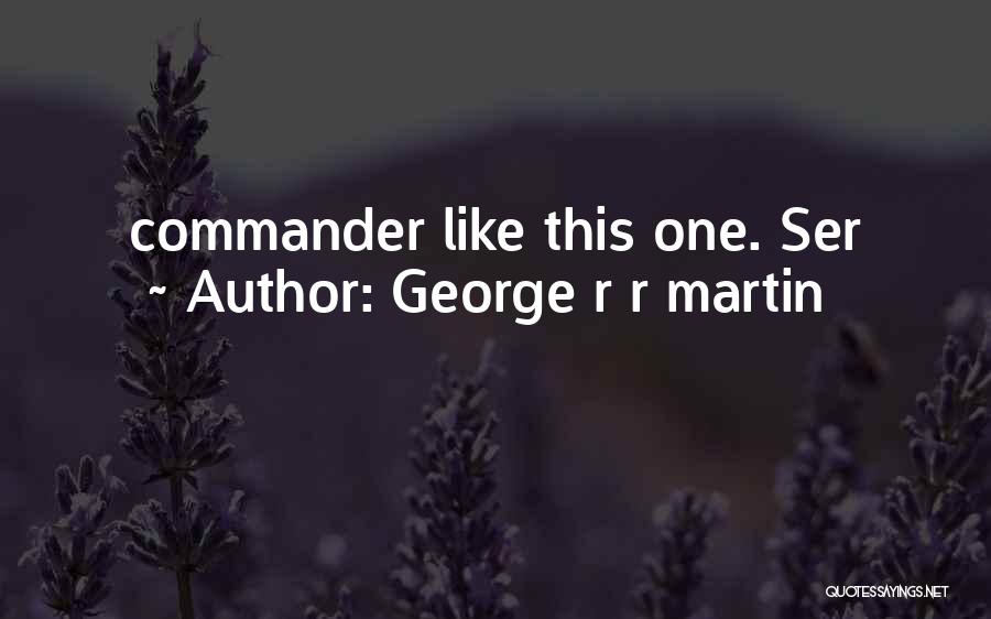 George R R Martin Quotes: Commander Like This One. Ser