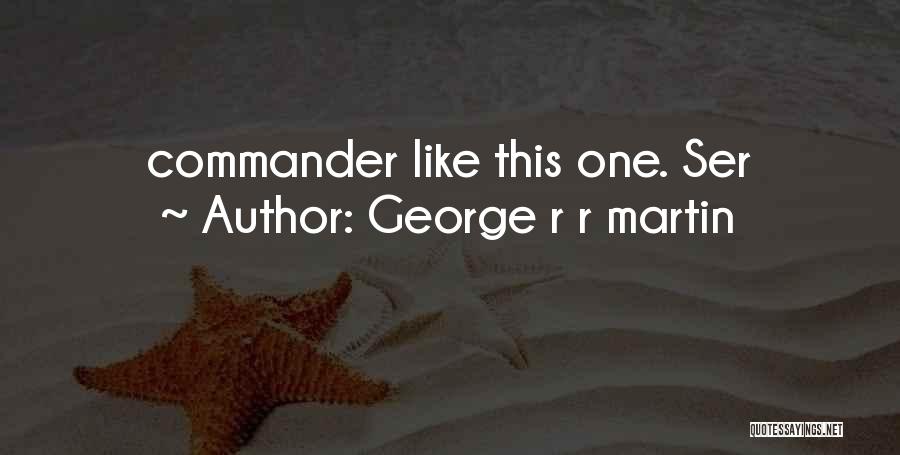 George R R Martin Quotes: Commander Like This One. Ser