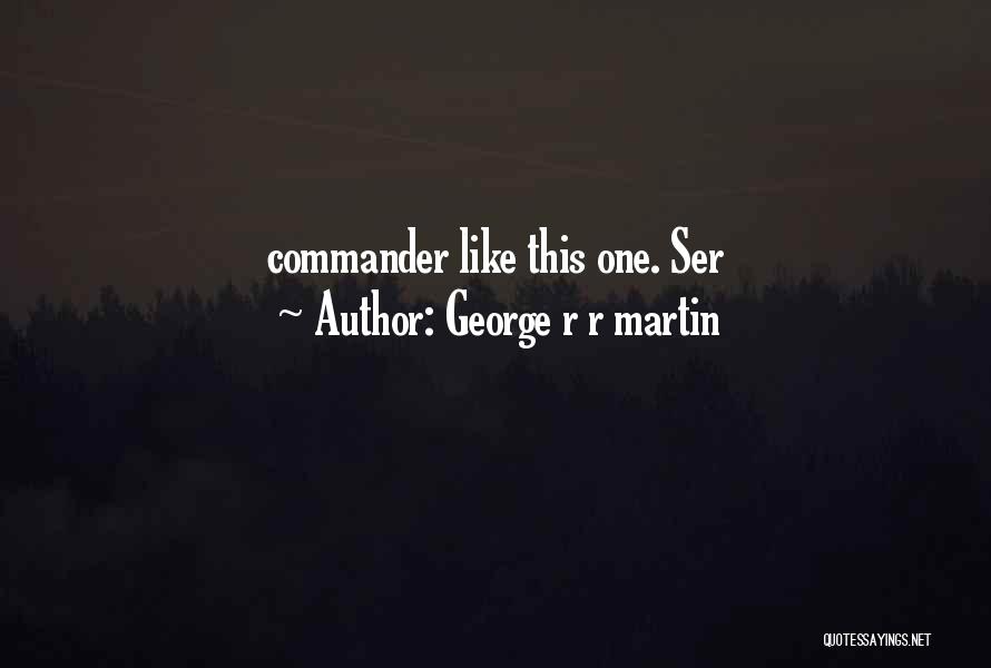 George R R Martin Quotes: Commander Like This One. Ser