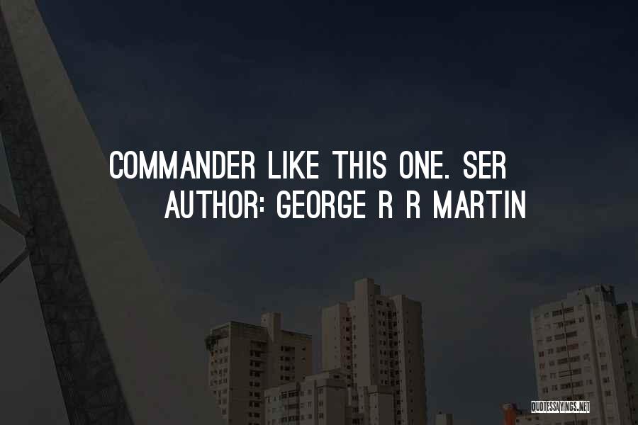 George R R Martin Quotes: Commander Like This One. Ser