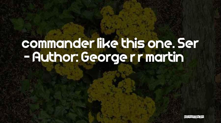 George R R Martin Quotes: Commander Like This One. Ser