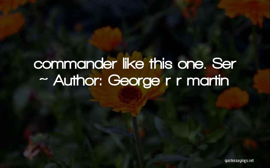 George R R Martin Quotes: Commander Like This One. Ser