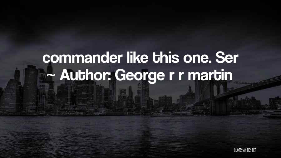 George R R Martin Quotes: Commander Like This One. Ser