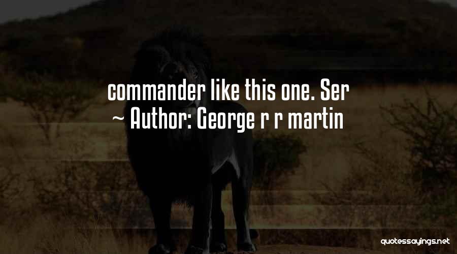 George R R Martin Quotes: Commander Like This One. Ser