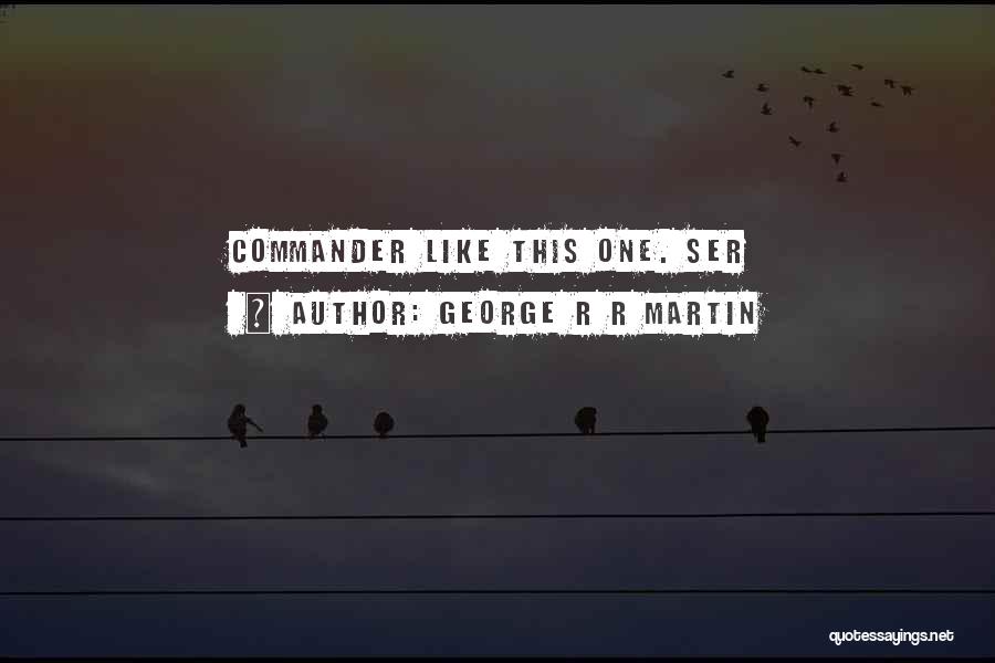 George R R Martin Quotes: Commander Like This One. Ser