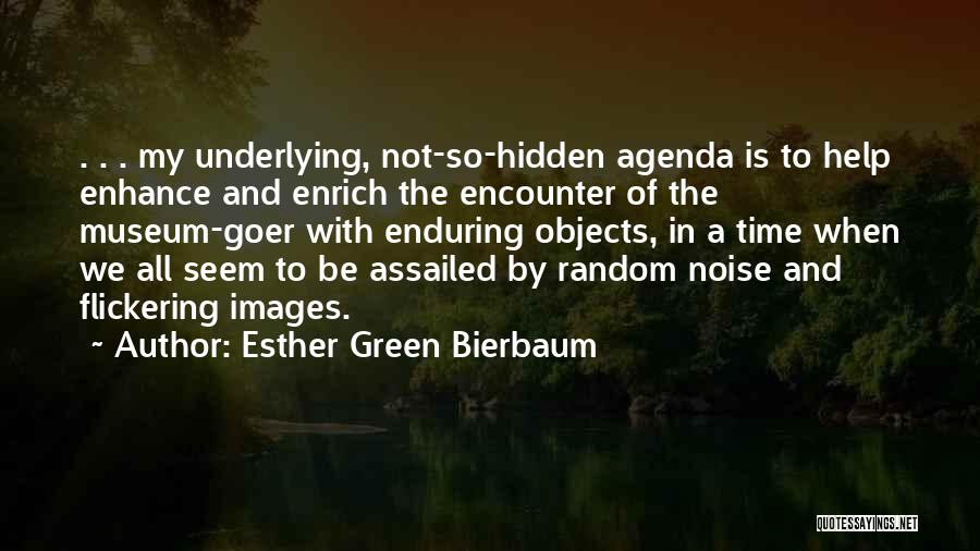 Esther Green Bierbaum Quotes: . . . My Underlying, Not-so-hidden Agenda Is To Help Enhance And Enrich The Encounter Of The Museum-goer With Enduring