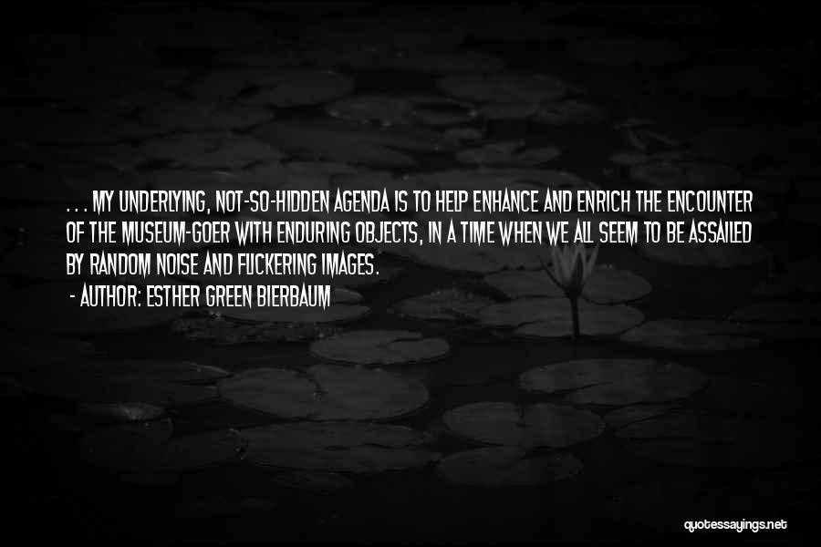 Esther Green Bierbaum Quotes: . . . My Underlying, Not-so-hidden Agenda Is To Help Enhance And Enrich The Encounter Of The Museum-goer With Enduring