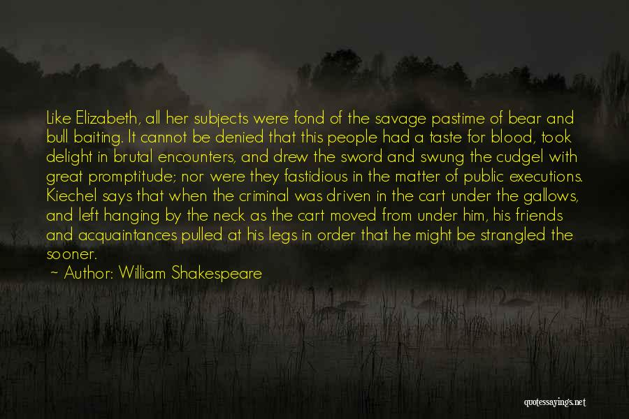 William Shakespeare Quotes: Like Elizabeth, All Her Subjects Were Fond Of The Savage Pastime Of Bear And Bull Baiting. It Cannot Be Denied