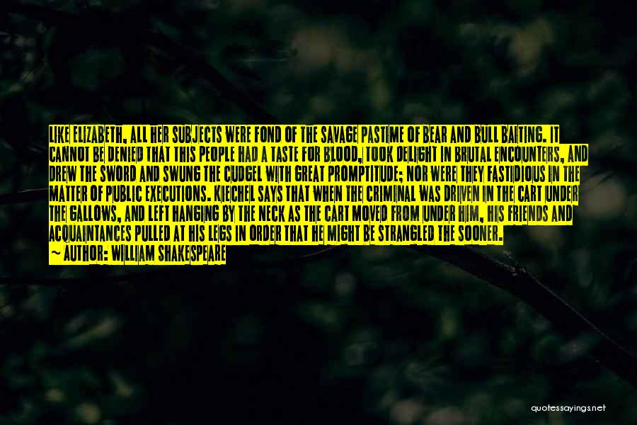 William Shakespeare Quotes: Like Elizabeth, All Her Subjects Were Fond Of The Savage Pastime Of Bear And Bull Baiting. It Cannot Be Denied