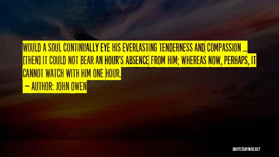 John Owen Quotes: Would A Soul Continually Eye His Everlasting Tenderness And Compassion ... [then] It Could Not Bear An Hour's Absence From