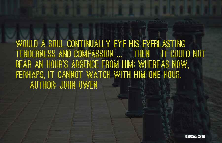 John Owen Quotes: Would A Soul Continually Eye His Everlasting Tenderness And Compassion ... [then] It Could Not Bear An Hour's Absence From