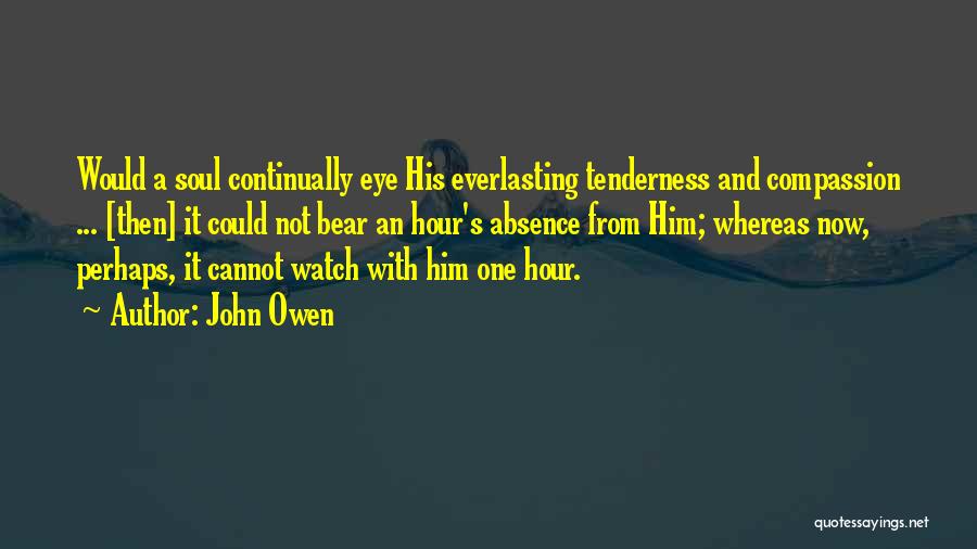 John Owen Quotes: Would A Soul Continually Eye His Everlasting Tenderness And Compassion ... [then] It Could Not Bear An Hour's Absence From