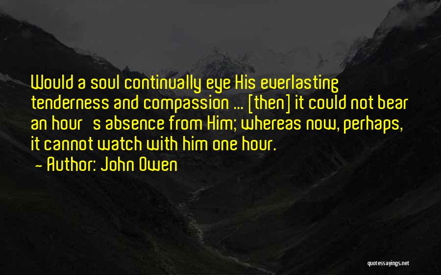 John Owen Quotes: Would A Soul Continually Eye His Everlasting Tenderness And Compassion ... [then] It Could Not Bear An Hour's Absence From
