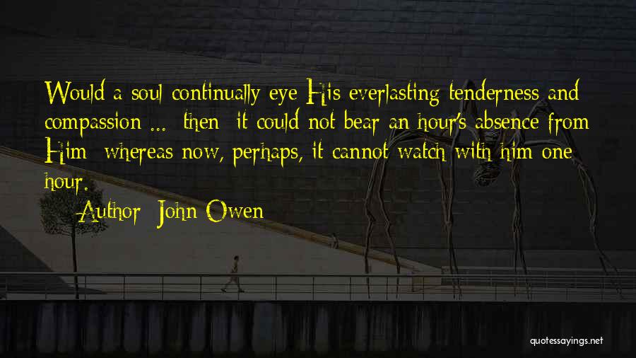 John Owen Quotes: Would A Soul Continually Eye His Everlasting Tenderness And Compassion ... [then] It Could Not Bear An Hour's Absence From