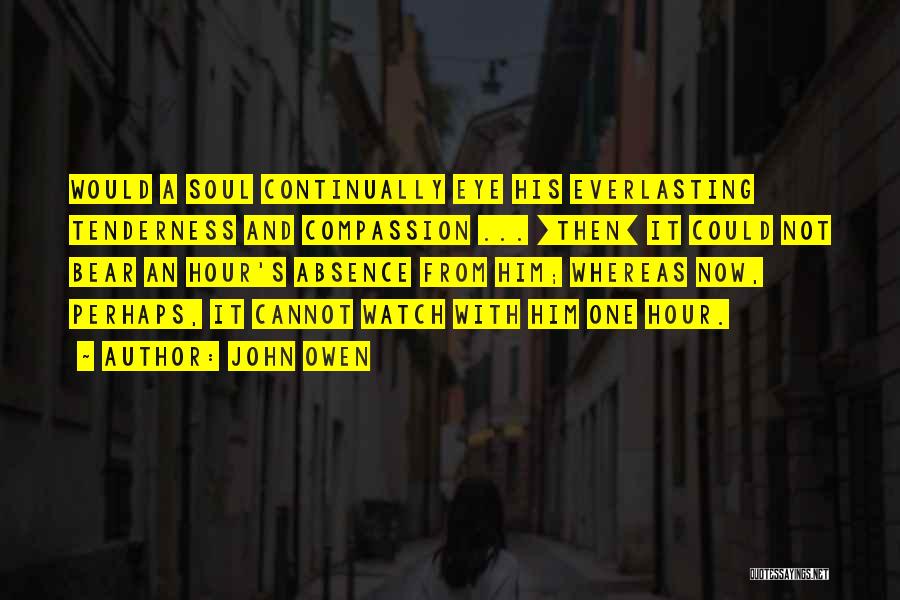 John Owen Quotes: Would A Soul Continually Eye His Everlasting Tenderness And Compassion ... [then] It Could Not Bear An Hour's Absence From