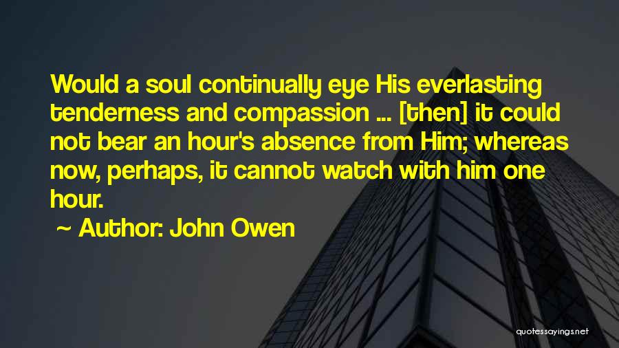 John Owen Quotes: Would A Soul Continually Eye His Everlasting Tenderness And Compassion ... [then] It Could Not Bear An Hour's Absence From
