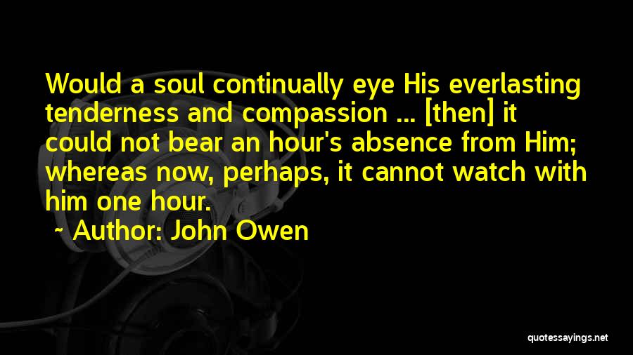 John Owen Quotes: Would A Soul Continually Eye His Everlasting Tenderness And Compassion ... [then] It Could Not Bear An Hour's Absence From