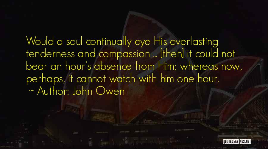 John Owen Quotes: Would A Soul Continually Eye His Everlasting Tenderness And Compassion ... [then] It Could Not Bear An Hour's Absence From