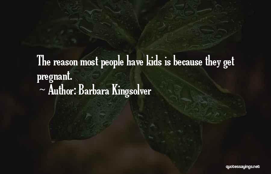 Barbara Kingsolver Quotes: The Reason Most People Have Kids Is Because They Get Pregnant.
