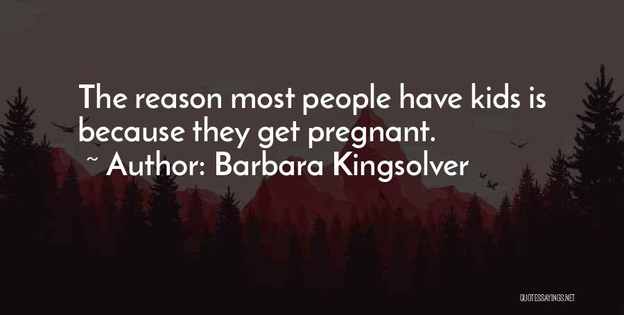 Barbara Kingsolver Quotes: The Reason Most People Have Kids Is Because They Get Pregnant.
