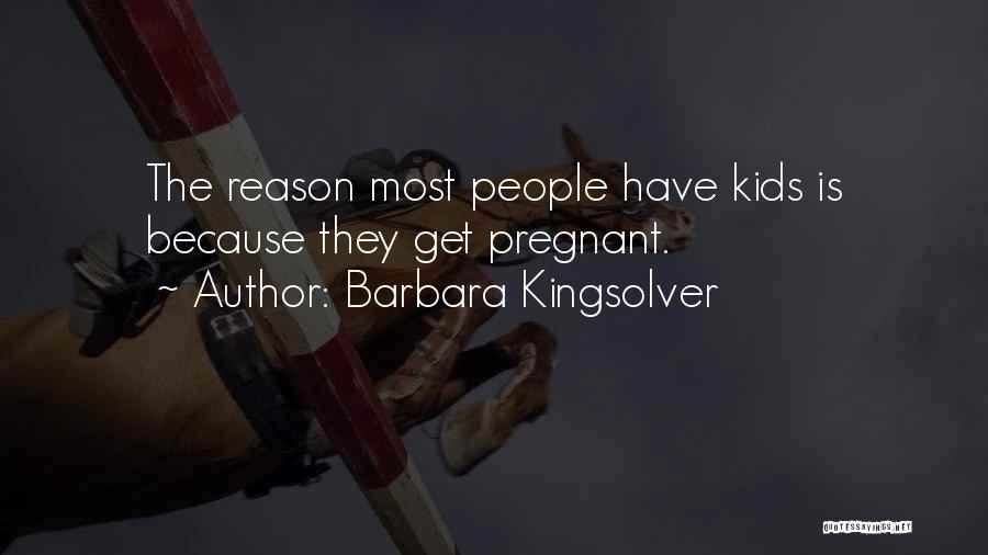 Barbara Kingsolver Quotes: The Reason Most People Have Kids Is Because They Get Pregnant.