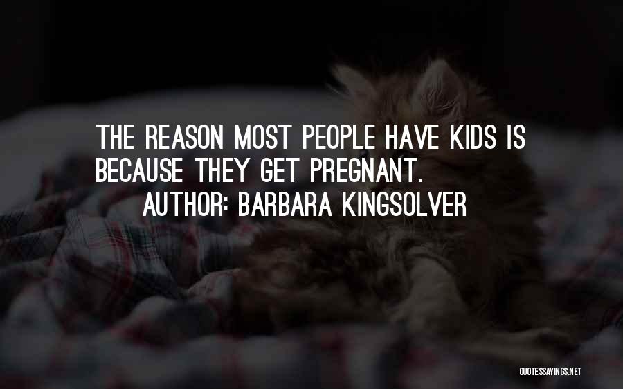Barbara Kingsolver Quotes: The Reason Most People Have Kids Is Because They Get Pregnant.